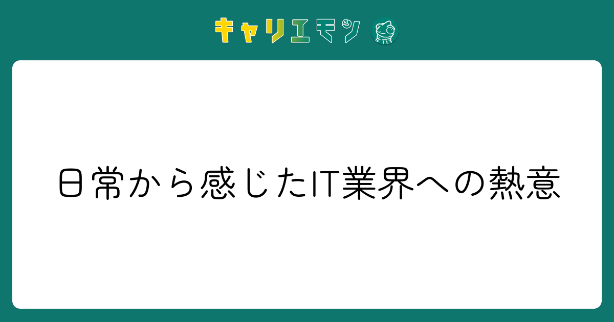 日常から感じたIT業界への熱意